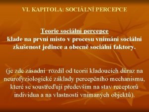 VI KAPITOLA SOCILN PERCEPCE Teorie sociln percepce klade