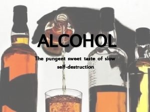 ALCOHOL The pungent sweet taste of slow selfdestruction