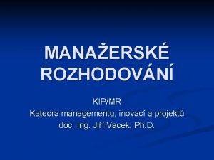 MANAERSK ROZHODOVN KIPMR Katedra managementu inovac a projekt