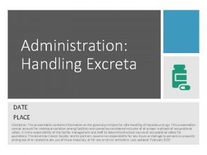 Administration Handling Excreta DATE PLACE Disclaimer This presentation