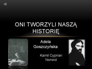 ONI TWORZYLI NASZ HISTORI Adela Goszczyska Kamil Cyprian