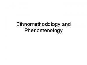 Ethnomethodology and Phenomenology Outline What is ethnomethodology Harold