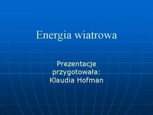 Energia wiatrowa Prezentacje przygotowaa Klaudia Hofman Energia wiatru