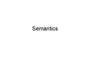 Semantics Semantics Semantics is a precise definition of