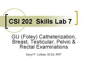 CSI 202 Skills Lab 7 GU Foley Catheterization