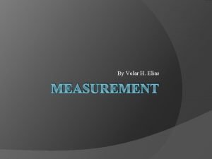 By Velar H Elias MEASUREMENT INTRODUCTION Measurement measurement