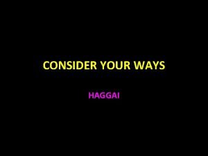 CONSIDER YOUR WAYS HAGGAI Haggai Haggai was a