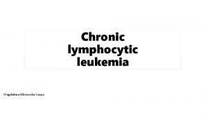 Chronic lymphocytic leukemia Magdalena OlszewskaSzopa Definition Chronic lymphocytic