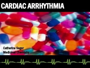 CARDIAC ARRHYTHMIA Catherine Seger Medicinal Chemistry TOPICS COVERED