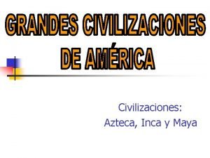 Civilizaciones Azteca Inca y Maya Tres civilizaciones indgenas