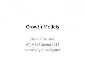 Growth Models Raul CruzCano HTLH 654 Spring 2013