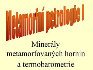 Minerly metamorfovanch hornin a termobarometrie Krystalochemie horninotvornch minerl