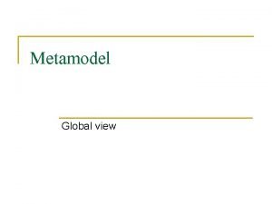 Metamodel Global view Some sources n Object Modeling