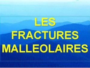 LES FRACTURES MALLEOLAIRES DFINITION GNRALITS n n n