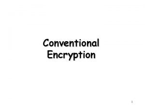 Conventional Encryption 1 Outline Conventional Encryption Principles Conventional