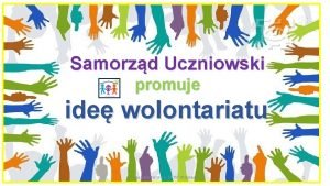 Samorzd Uczniowski promuje ide wolontariatu Idea wolontariatu w