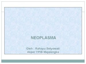 NEOPLASMA Oleh Rahayu Setyowati Akper YPIB Majalengka KONSEP