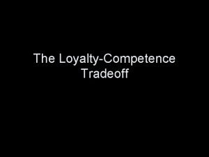 The LoyaltyCompetence Tradeoff The LoyaltyCompetence Tradeoff Why do