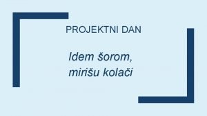 PROJEKTNI DAN Idem orom miriu kolai OBLATNE I