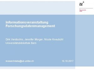 Informationsveranstaltung Forschungsdatenmanagement Dirk Verdicchio Jennifer Morger Nicole Kneubhl