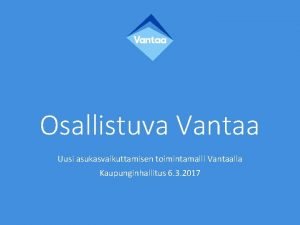 Osallistuva Vantaa Uusi asukasvaikuttamisen toimintamalli Vantaalla Kaupunginhallitus 6
