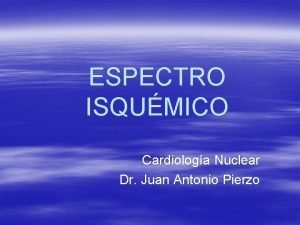 ESPECTRO ISQUMICO Cardiologa Nuclear Dr Juan Antonio Pierzo