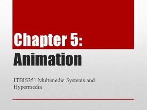 Chapter 5 Animation ITBIS 351 Multimedia Systems and