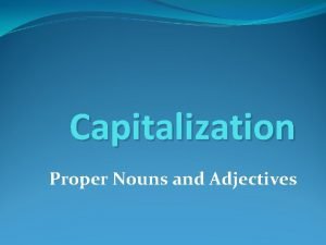 Capitalization Proper Nouns and Adjectives Capitalization Like most