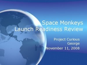 Space Monkeys Launch Readiness Review Project Curious George