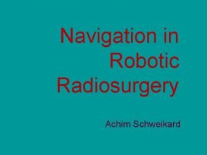 Navigation in Robotic Radiosurgery Achim Schweikard Stereotactic Radiosurgery