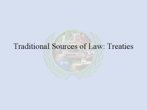 Traditional Sources of Law Treaties Treaties Four 4