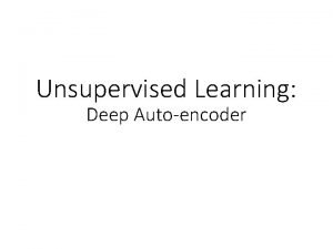 Unsupervised Learning Deep Autoencoder Unsupervised Learning We expect