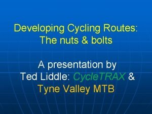 Developing Cycling Routes The nuts bolts A presentation