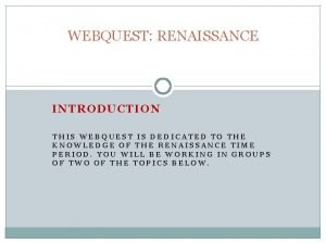 WEBQUEST RENAISSANCE INTRODUCTION THIS WEBQUEST IS DEDICATED TO