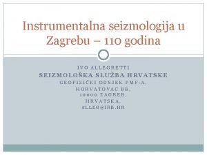 Instrumentalna seizmologija u Zagrebu 110 godina IVO ALLEGRETTI