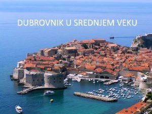 DUBROVNIK U SREDNJEM VEKU Uopteno Znaaj Dubrovnika za