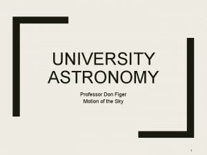 UNIVERSITY ASTRONOMY Professor Don Figer Motion of the