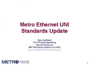 Metro Ethernet UNI Standards Update Gary Southwell VP