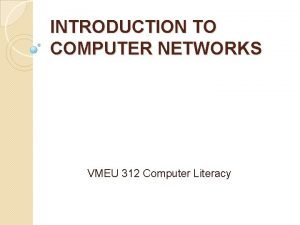 INTRODUCTION TO COMPUTER NETWORKS VMEU 312 Computer Literacy INTRODUCTION TO COMPUTER NETWORKS VMEU 312 Computer Literacy