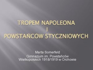 TROPEM NAPOLEONA I POWSTACW STYCZNIOWYCH Marta Somerfeld Gimnazjum