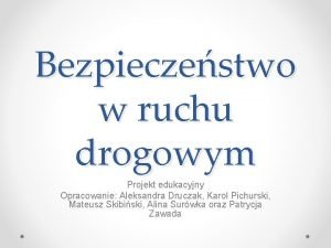 Bezpieczestwo w ruchu drogowym Projekt edukacyjny Opracowanie Aleksandra