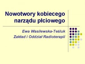 Nowotwory kobiecego narzdu pciowego Ewa WasilewskaTeluk Zakad i