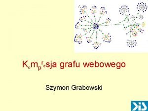 Kompresja grafu webowego Szymon Grabowski 1 Graf webowy