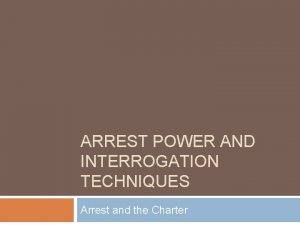 ARREST POWER AND INTERROGATION TECHNIQUES Arrest and the