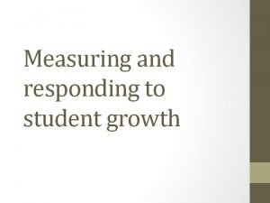 Measuring and responding to student growth Desired Outcomes