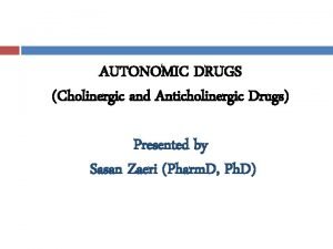 AUTONOMIC DRUGS Cholinergic and Anticholinergic Drugs Presented by