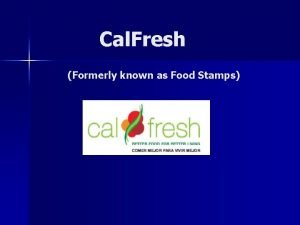 Cal Fresh Formerly known as Food Stamps What