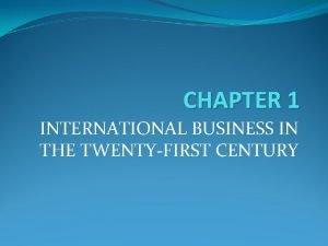 CHAPTER 1 INTERNATIONAL BUSINESS IN THE TWENTYFIRST CENTURY