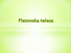 Platonska telesa Vsebina Kaj so platonska telesa Tetraeder
