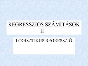 REGRESSZIS SZMTSOK II LOGISZTIKUS REGRESSZI LOGISZTIKUS REGRESSZI A